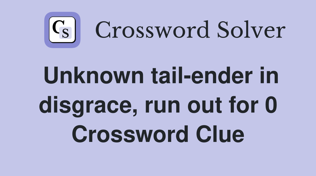 Unknown tailender in disgrace, run out for 0 Crossword Clue Answers